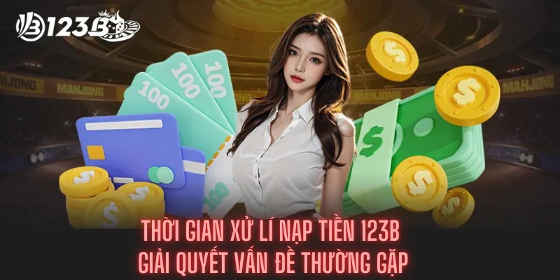 Thời Gian Xử Lí Nạp Tiền 123b - Giải Quyết Vấn Đề Thường Gặp 3 Thời Gian Xử Lí Nạp Tiền 123b - Giải Quyết Vấn Đề Thường Gặp