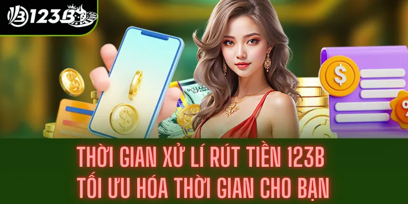 Thời Gian Xử Lí Rút Tiền 123b - Tối Ưu Hóa Thời Gian Cho Bạn 2 Thời Gian Xử Lí Rút Tiền 123b - Tối Ưu Hóa Thời Gian Cho Bạn