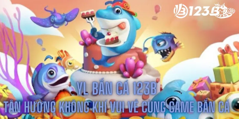 YL Bắn Cá 123b - Tận Hưởng Không Khí Vui Vẻ Cùng Game Bắn Cá