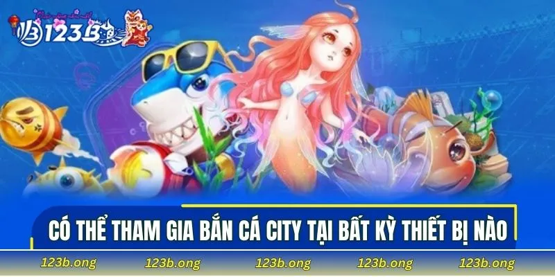 Có thể tham gia bắn cá City tại bất kỳ thiết bị nào